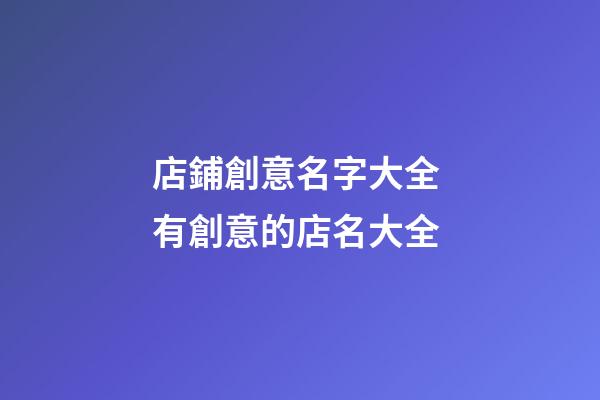 店鋪創意名字大全 有創意的店名大全-第1張-店鋪起名-玄機派
